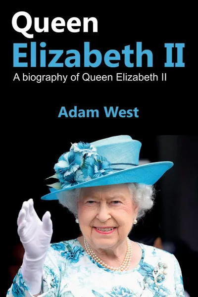 Обложка книги Queen Elizabeth II. A Biography of Queen Elizabeth II, Adam West