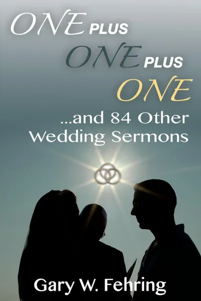 Обложка книги One Plus One Plus One and 84 Other Wedding Sermons, Gary W. Fehring