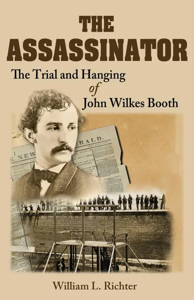 Обложка книги The Assassinator. The Trial and Hanging of John Wilkes Booth, William L. Richter