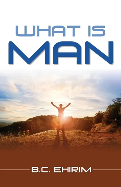 Обложка книги What Is Man, B.C. Ehirim