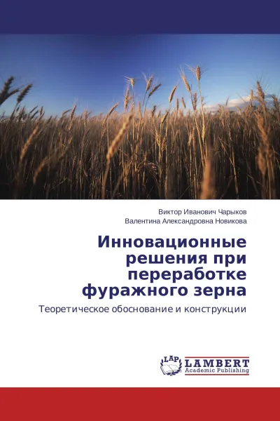 Обложка книги Инновационные решения при переработке фуражного зерна, Виктор Иванович Чарыков, Валентина Александровна Новикова