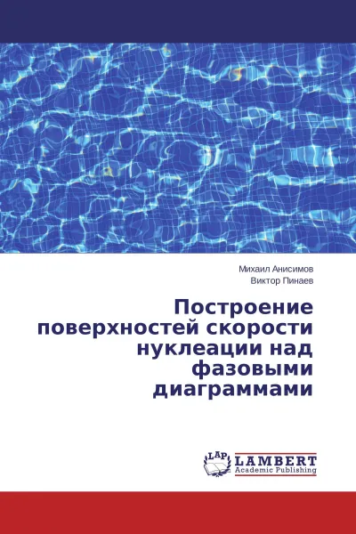 Обложка книги Построение поверхностей скорости нуклеации над фазовыми диаграммами, Михаил Анисимов, Виктор Пинаев