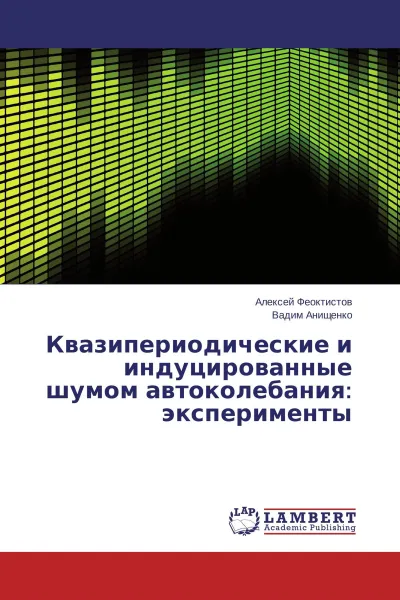 Обложка книги Квазипериодические и индуцированные шумом автоколебания: эксперименты, Алексей Феоктистов, Вадим Анищенко