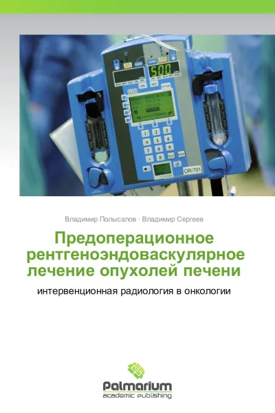 Обложка книги Предоперационное рентгеноэндоваскулярное лечение опухолей печени, Владимир Полысалов, Владимир Сергеев