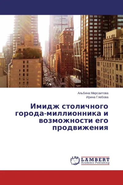 Обложка книги Имидж столичного города-миллионника и возможности его продвижения, Альбина Мирсаитова, Ирина Глебова