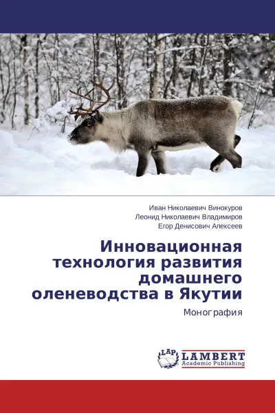 Обложка книги Инновационная технология развития домашнего оленеводства в Якутии, Иван Николаевич Винокуров,Леонид Николаевич Владимиров, Егор Денисович Алексеев