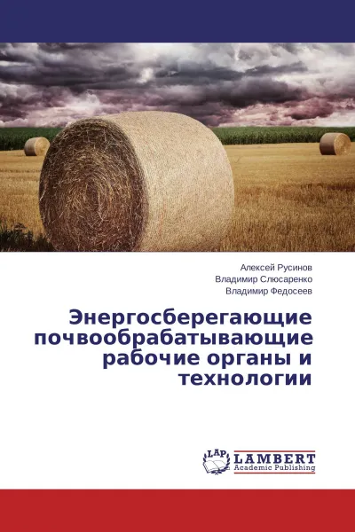 Обложка книги Энергосберегающие почвообрабатывающие рабочие органы и технологии, Алексей Русинов,Владимир Слюсаренко, Владимир Федосеев