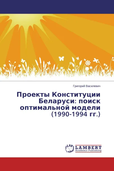 Обложка книги Проекты Конституции Беларуси: поиск оптимальной модели (1990-1994 гг.), Григорий Василевич