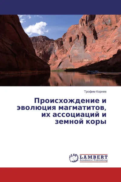 Обложка книги Происхождение и эволюция магматитов, их ассоциаций и земной коры, Трофим Корнев