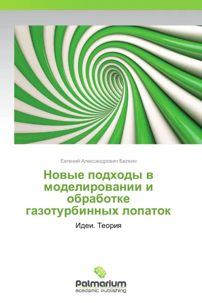 Обложка книги Новые подходы в моделировании и обработке газотурбинных лопаток, Евгений Александрович Белкин