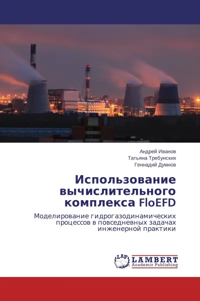 Обложка книги Использование вычислительного комплекса FloEFD, Андрей Иванов,Татьяна Требунских, Геннадий Думнов