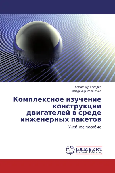 Обложка книги Комплексное изучение конструкции двигателей в среде инженерных пакетов, Александр Гвоздев, Владимир Мелентьев