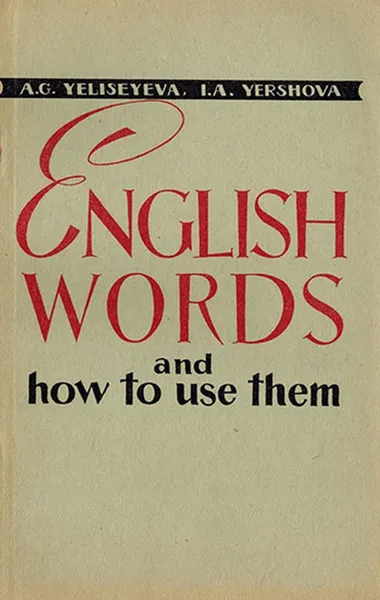 Обложка книги English Words and How to Use Them / Английские слова и их употребление, Елисеева Александра Георгиевна , Ершова Ирина Александровна