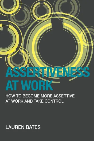 Обложка книги Assertiveness at Work How to Become More Assertive at Work and Take Control, Lauren Bates