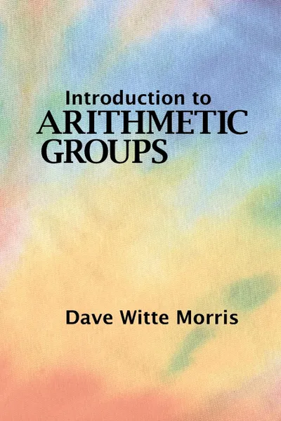 Обложка книги Introduction to Arithmetic Groups, Dave Witte Morris