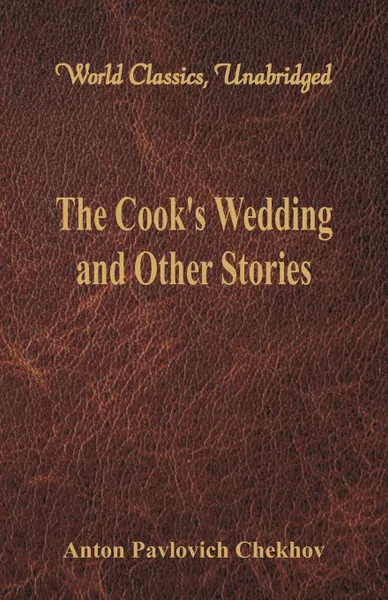 Обложка книги The Cook's Wedding and Other Stories (World Classics, Unabridged), Anton Pavlovich Chekhov