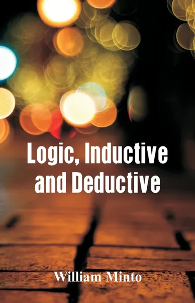 Обложка книги Logic, Inductive and Deductive, William Minto