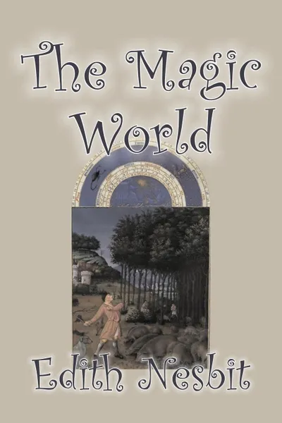 Обложка книги The Magic World by Edith Nesbit, Fiction, Fantasy & Magic, Edith Nesbit