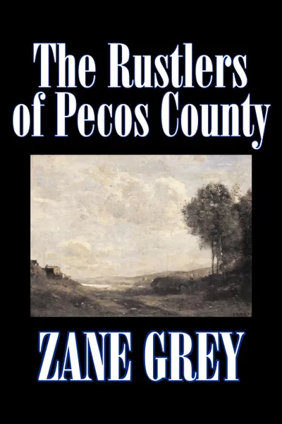 Обложка книги The Rustlers of Pecos County by Zane Grey, Fiction, Westerns, Historical, Zane Grey