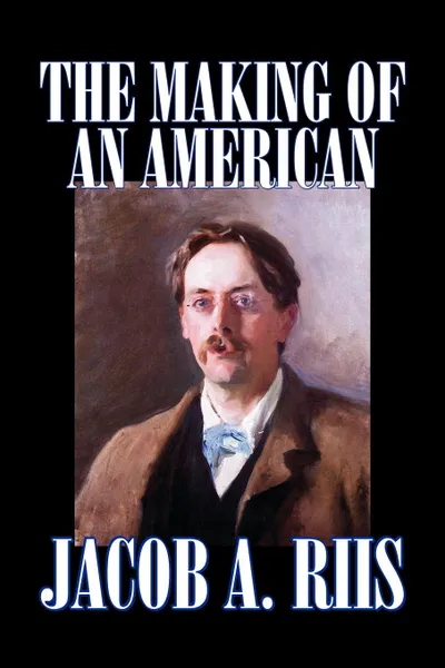 Обложка книги The Making of an American by Jacob A. Riis, Biography & Autobiography, History, Jacob A. Riis