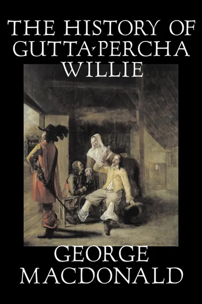 Обложка книги The History of Gutta-Percha Willie by George Macdonald, Fiction, Classics, Action & Adventure, MacDonald George