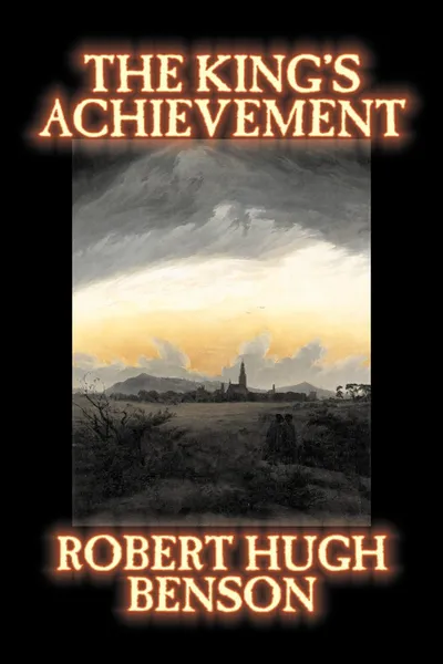 Обложка книги The King's Achievement by Robert Hugh Benson, Fiction, Literary, Christian, Science Fiction, Robert Hugh Benson