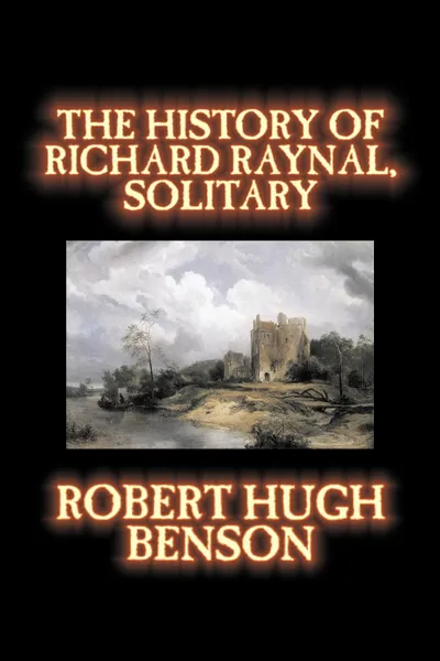 Обложка книги The History of Richard Raynal, Solitary by Robert Hugh Benson, Fiction, Literary, Robert Hugh Benson