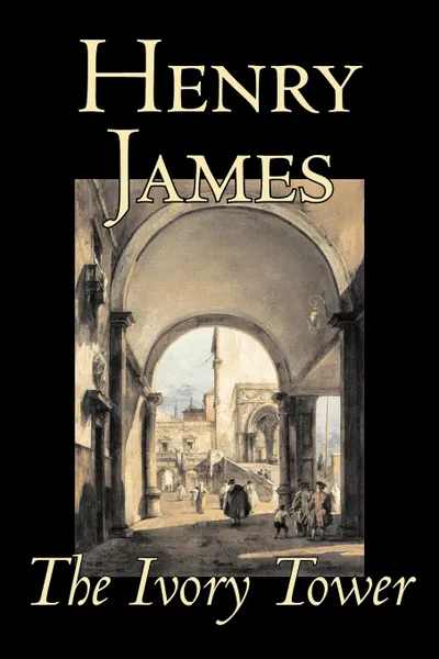 Обложка книги The Ivory Tower by Henry James, Fiction, Classics, Literary, Henry James