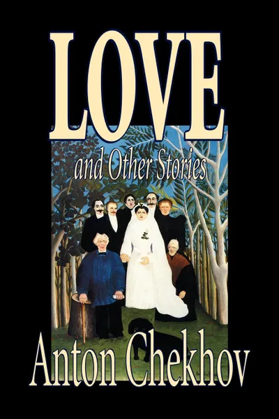 Обложка книги Love and Other Stories by Anton Chekhov, Fiction, Short Stories, Classics, Literary, Anton Chekhov, Constance Garnett