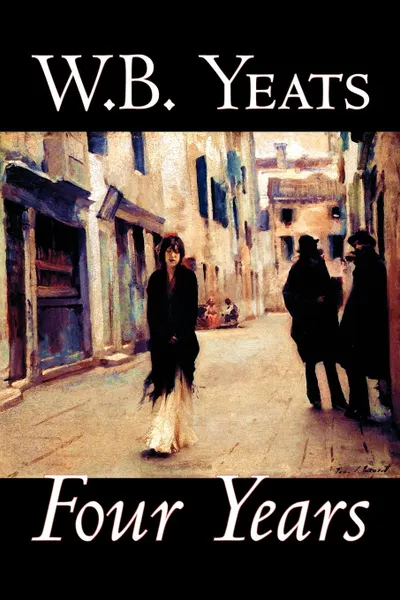 Обложка книги Four Years by W.B.Yeats, Fiction, Fantasy, Literary, Fairy Tales, Folk Tales, Legends & Mythology, W. B. Yeats