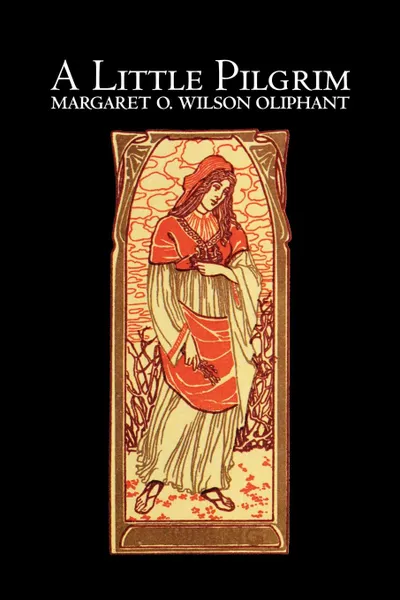 Обложка книги A Little Pilgrim by Margaret Oliphant Wilson, Fiction, Literary, Religious, Margaret Wilson Oliphant