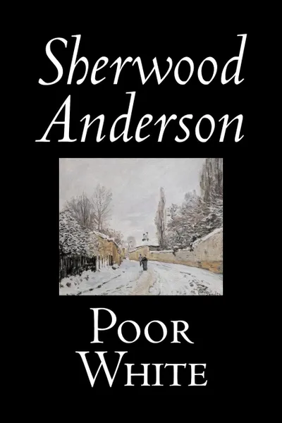 Обложка книги Poor White by Sherwood Anderson, Fiction, Classics, Historical, Literary, Sherwood Anderson