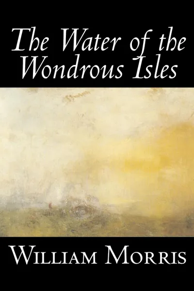 Обложка книги The Water of the Wondrous Isles by Wiliam Morris, Fiction, Fantasy, Classics, Fairy Tales, Folk Tales, Legends & Mythology, William Morris