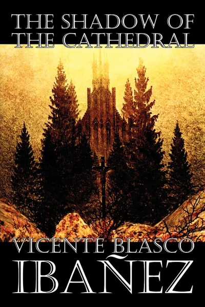 Обложка книги The Shadow of the Cathedral by Vicente Blasco Ibanez, Fiction, Classics, Literary, Action & Adventure, Vicente Blasco Ibanez, Mrs. W. A. Gillespie