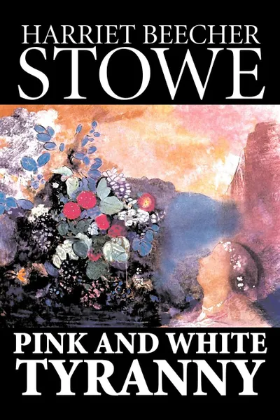 Обложка книги Pink and White Tyranny by Harriet Beecher Stowe, Fiction, Classics, Harriet Beecher Stowe