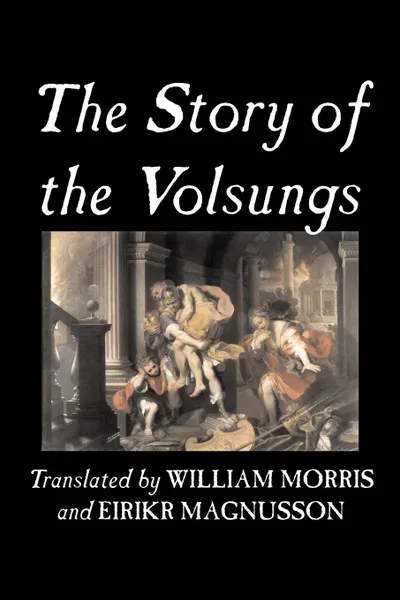 Обложка книги The Story of the Volsungs, Fiction, Fairy Tales, Folk Tales, Legends & Mythology, Traditional, William Morris, Eirikr Magnusson