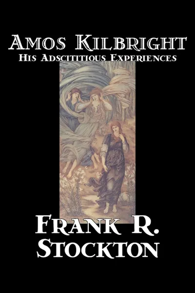 Обложка книги Amos Kilbright. His Adscititious Experiences by Frank R. Stockton, Fiction, Short Stories, Frank R. Stockton