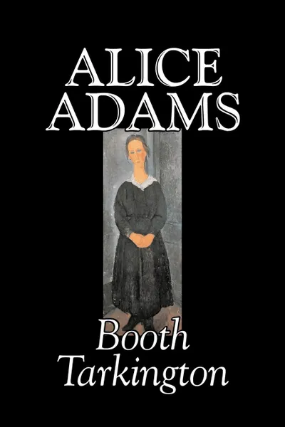 Обложка книги Alice Adams by Booth Tarkington, Fiction, Classics, Literary, Booth Tarkington