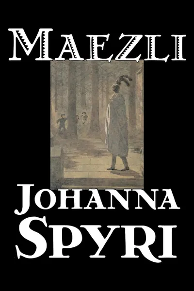 Обложка книги Maezli by Johanna Spyri, Fiction, Historical, Johanna Spyri, Elisabeth P. Stork