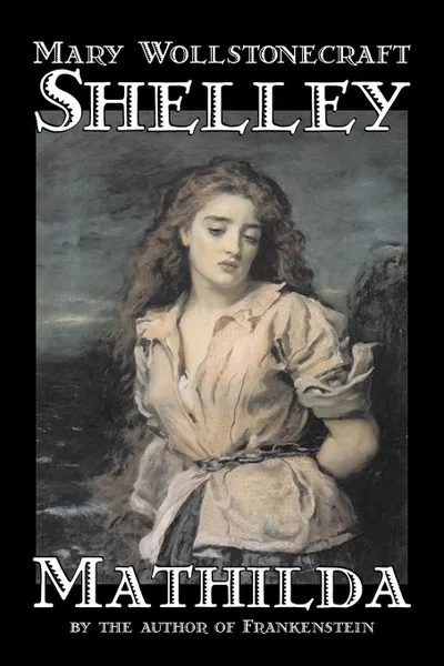 Обложка книги Mathilda by Mary Wollstonecraft Shelley, Fiction, Classics, Mary Shelley