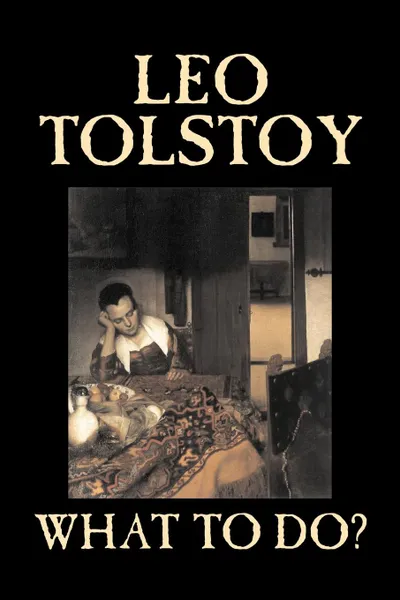 Обложка книги What To Do? by Leo Tolstoy, Fiction, Classics, Literary, Leo Tolstoy, Isabel F. Hapgood