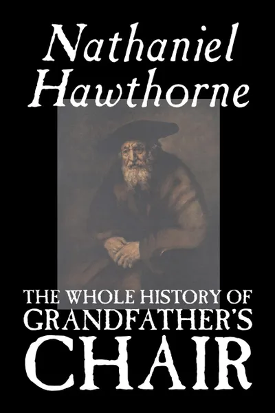 Обложка книги The Whole History of Grandfather's Chair by Nathaniel Hawthorne, Fiction, Classics, Hawthorne Nathaniel