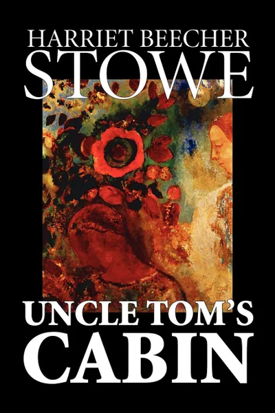 Обложка книги Uncle Tom's Cabin by Harriet Beecher Stowe, Fiction, Classics, Harriet Beecher Stowe