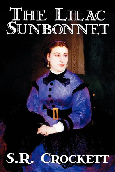 Обложка книги The Lilac Sunbonnet by S. R. Crockett, Fiction, Literary, Action & Adventure, S. R. Crockett, Samuel Rutherford Crockett