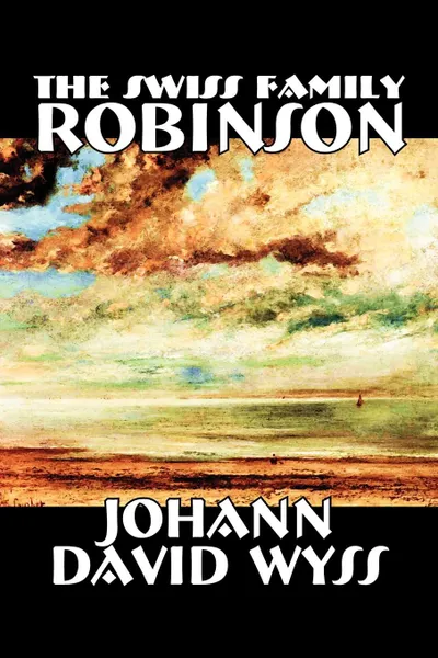 Обложка книги The Swiss Family Robinson by Johann David Wyss, Fiction, Classics, Action & Adventure, Johann David Wyss