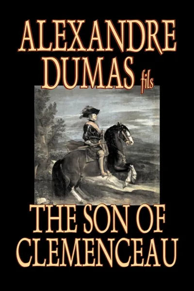 Обложка книги The Son of Clemenceau by Alexandre Dumas, Fiction, Literary, Alexandre Dumas fils