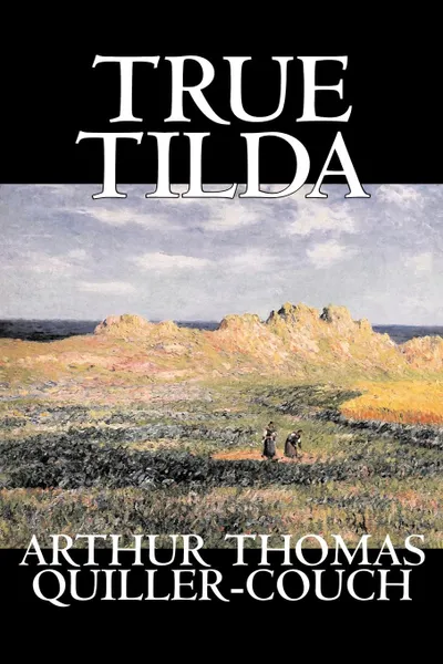 Обложка книги True Tilda by Arthur Thomas Quiller-Couch, Fiction, Cassics, Fantasy, Action & Adventure, Arthur Thomas Quiller-Couch, Q