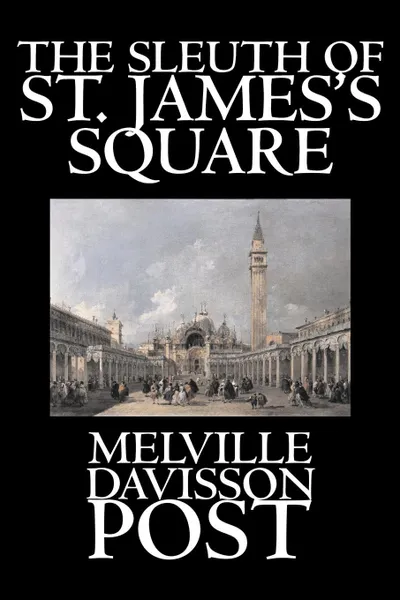 Обложка книги The Sleuth of St. James's Square by Melville Davisson Post, Fiction, Historical, Mystery & Detective, Action & Adventure, Melville Davisson Post