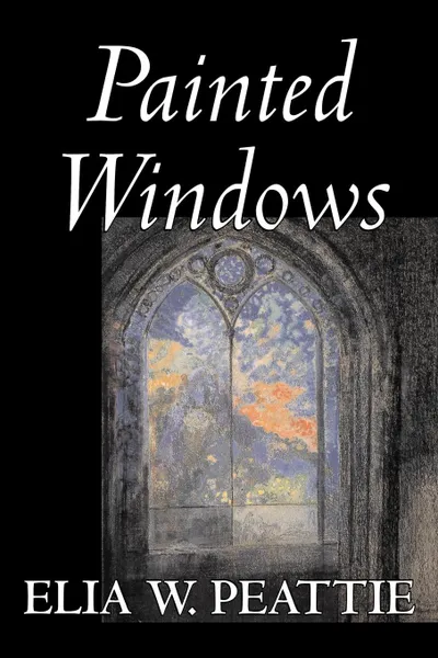 Обложка книги Painted Windows by Elia W. Peattie, Fiction, Classics, Literary, Romance, Historical, Elia Wilkinson Peattie