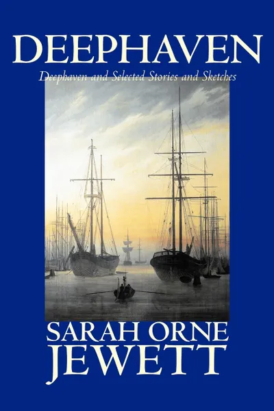 Обложка книги Deephaven and Selected Stories and Sketches by Sarah Orne Jewett, Fiction, Romance, Literary, Sarah Orne Jewett